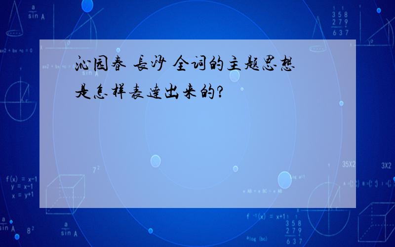 沁园春 长沙 全词的主题思想是怎样表达出来的?