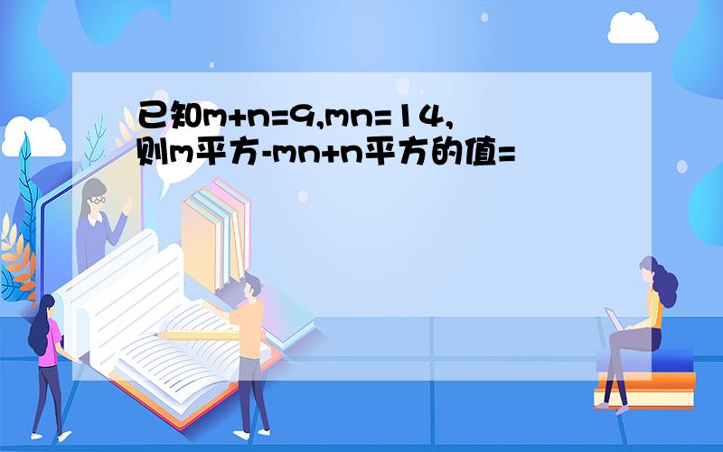 已知m+n=9,mn=14,则m平方-mn+n平方的值=