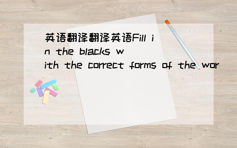 英语翻译翻译英语Fill in the blacks with the correct forms of the wor