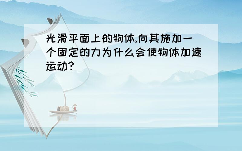 光滑平面上的物体,向其施加一个固定的力为什么会使物体加速运动?