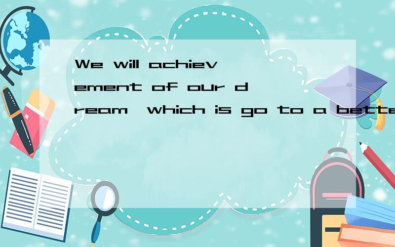 We will achievement of our dream,which is go to a better uni