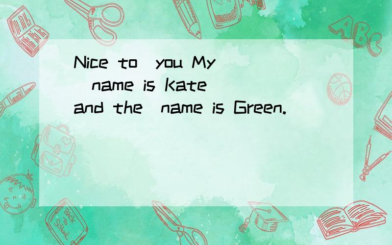 Nice to_you My_name is Kate and the_name is Green.