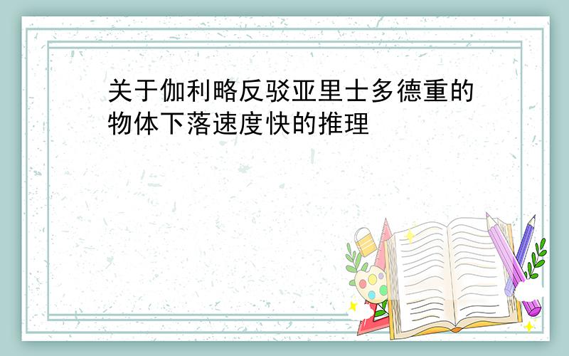 关于伽利略反驳亚里士多德重的物体下落速度快的推理