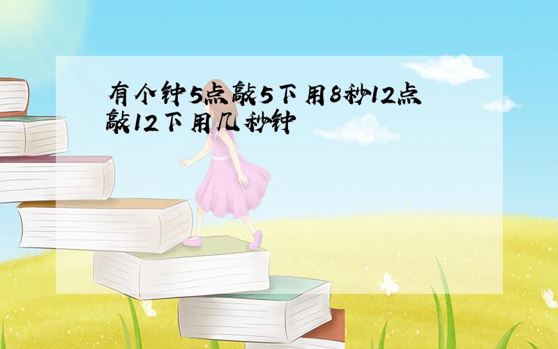 有个钟5点敲5下用8秒12点敲12下用几秒钟