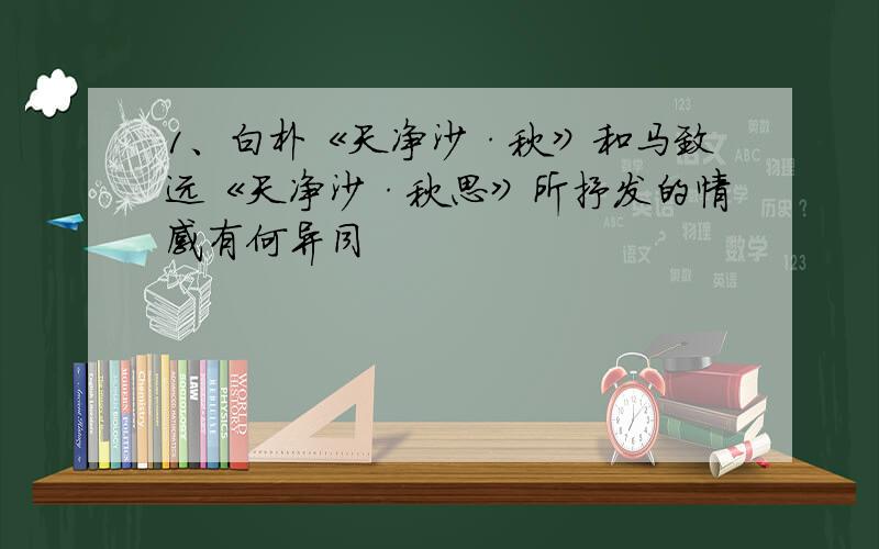 1、白朴《天净沙·秋》和马致远《天净沙·秋思》所抒发的情感有何异同