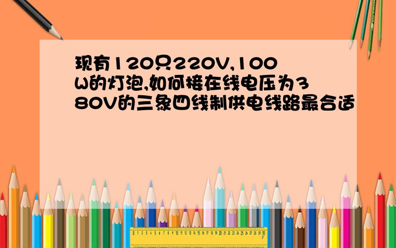 现有120只220V,100W的灯泡,如何接在线电压为380V的三象四线制供电线路最合适