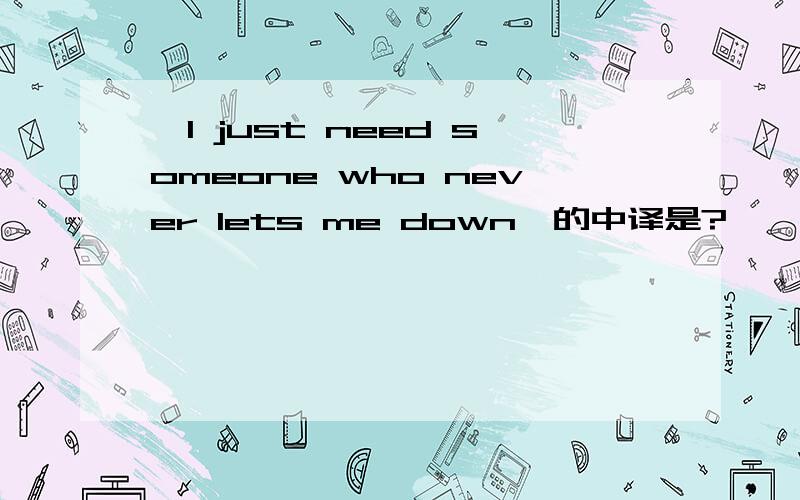 'I just need someone who never lets me down'的中译是?