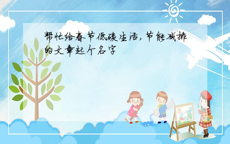 帮忙给春节低碳生活,节能减排的文章起个名字