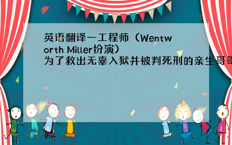 英语翻译一工程师（Wentworth Miller扮演）为了救出无辜入狱并被判死刑的亲生哥哥（Purcell扮演）,设法