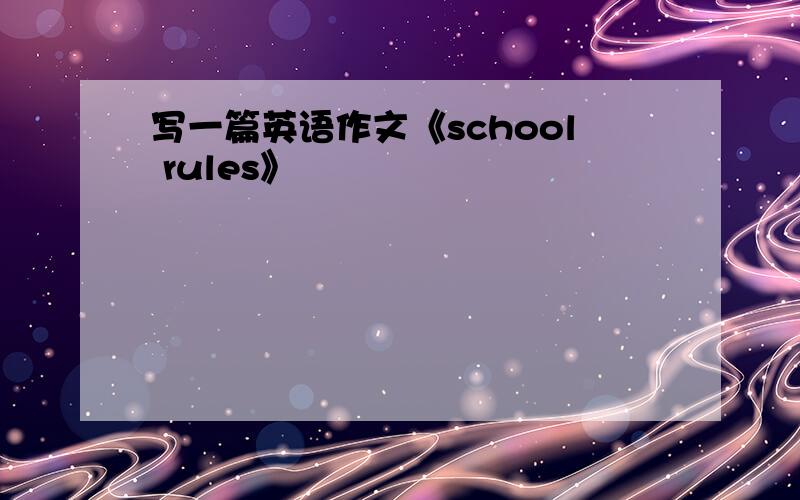 写一篇英语作文《school rules》