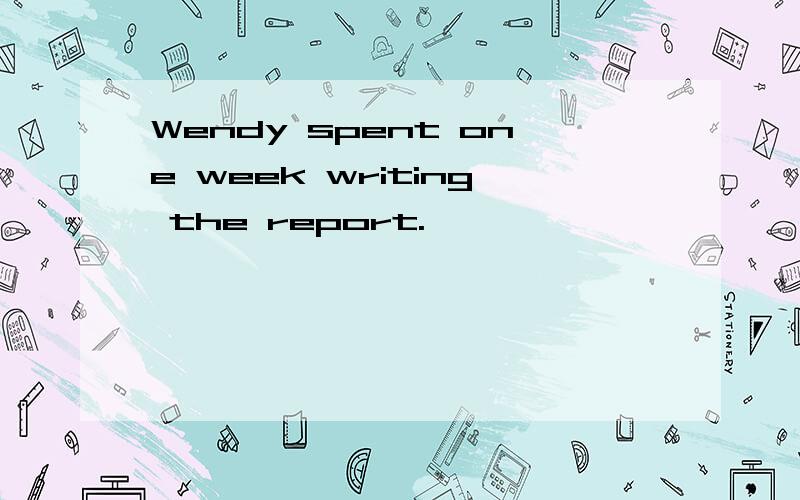 Wendy spent one week writing the report.