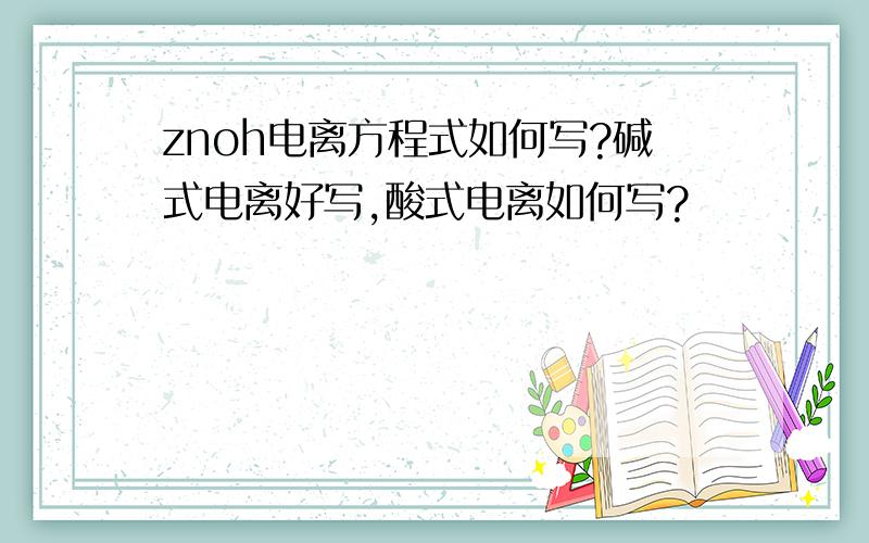 znoh电离方程式如何写?碱式电离好写,酸式电离如何写?