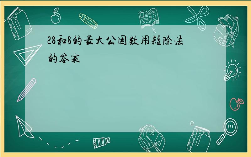 28和8的最大公因数用短除法的答案