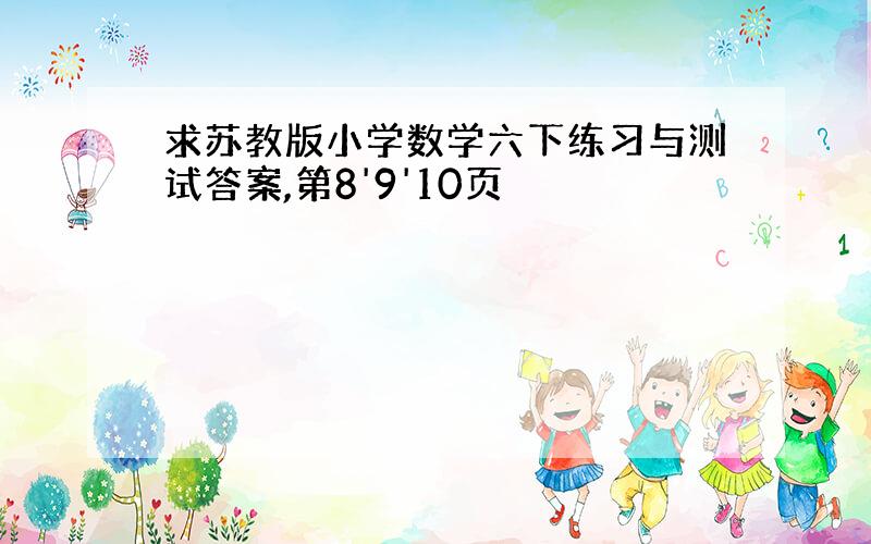 求苏教版小学数学六下练习与测试答案,第8'9'10页