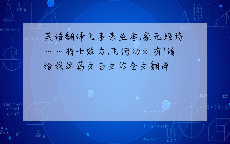 英语翻译飞事亲至孝,家无姬侍……将士效力,飞何功之有!请给我这篇文言文的全文翻译,