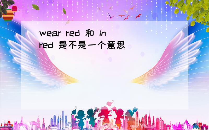 wear red 和 in red 是不是一个意思