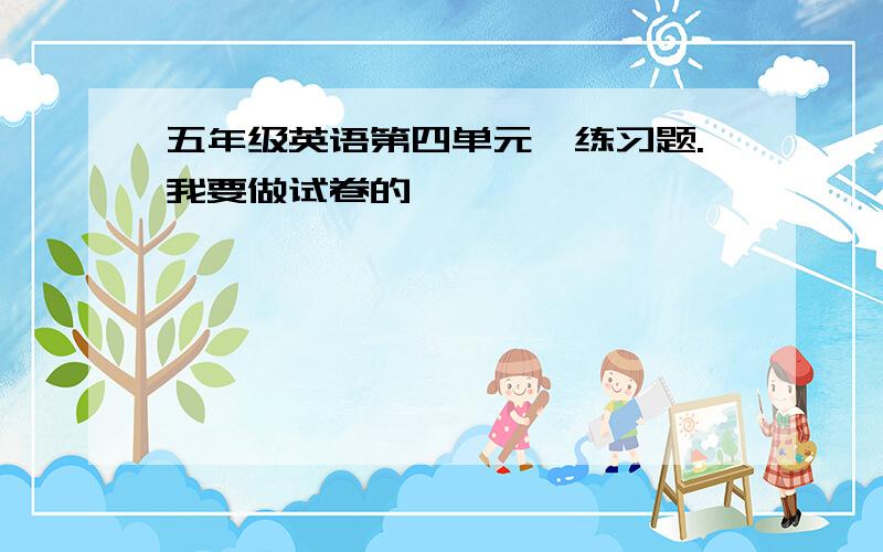 五年级英语第四单元,练习题.我要做试卷的,