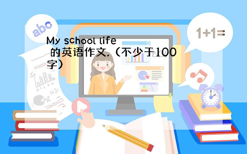 My school life 的英语作文.（不少于100字）