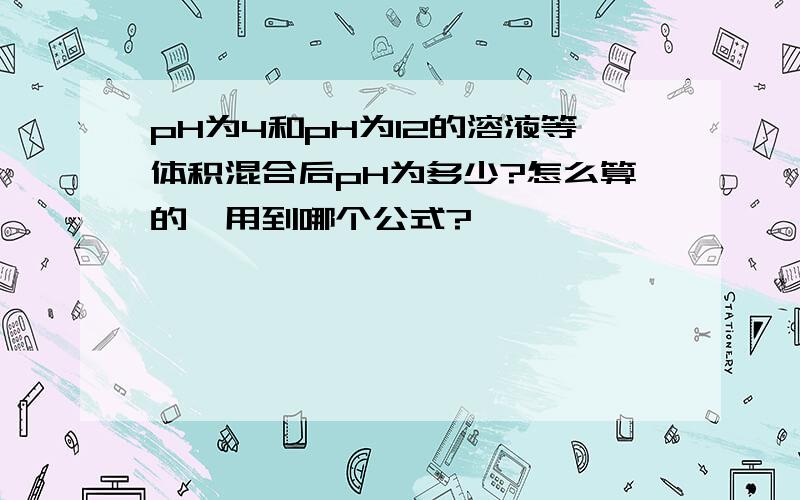 pH为4和pH为12的溶液等体积混合后pH为多少?怎么算的,用到哪个公式?