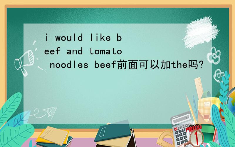 i would like beef and tomato noodles beef前面可以加the吗?