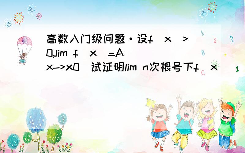 高数入门级问题·设f(x)>0,lim f(x)=A (x->x0)试证明lim n次根号下f(x) （x->x0)=