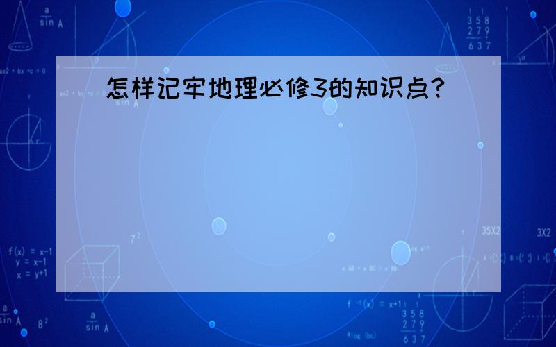 怎样记牢地理必修3的知识点?