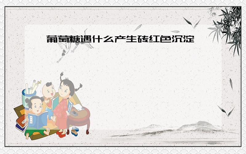 葡萄糖遇什么产生砖红色沉淀