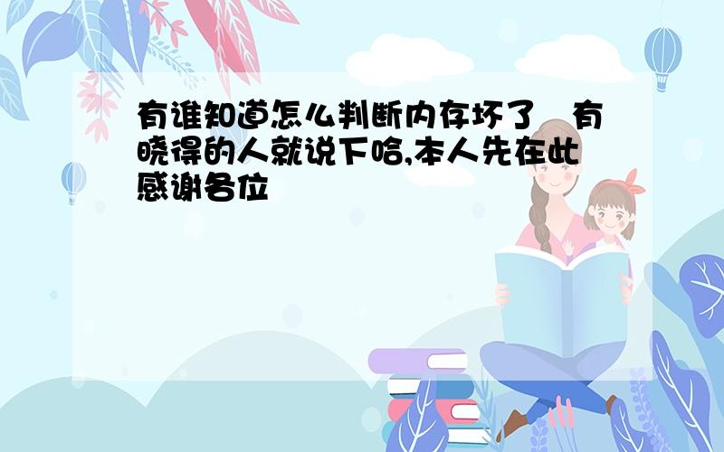 有谁知道怎么判断内存坏了　有晓得的人就说下哈,本人先在此感谢各位