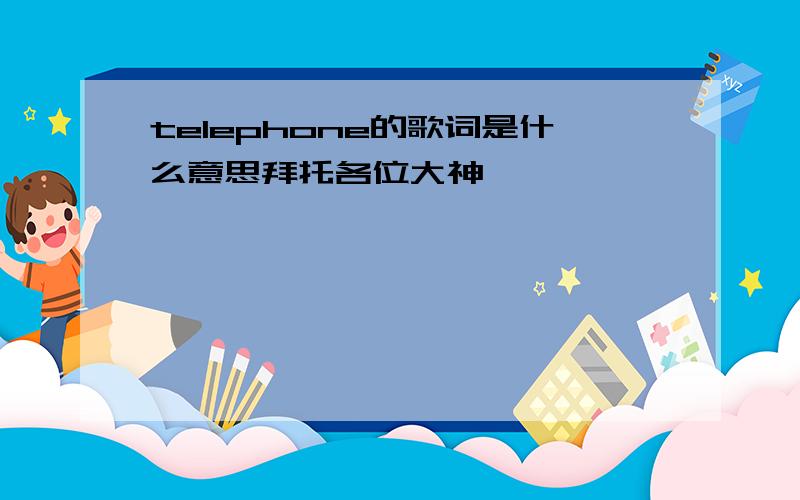 telephone的歌词是什么意思拜托各位大神