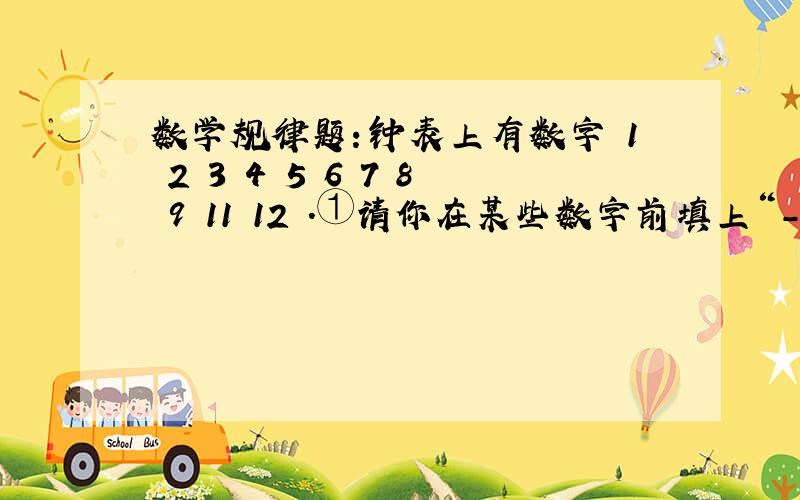 数学规律题：钟表上有数字 1 2 3 4 5 6 7 8 9 11 12 .①请你在某些数字前填上“-”,使他们的代数和