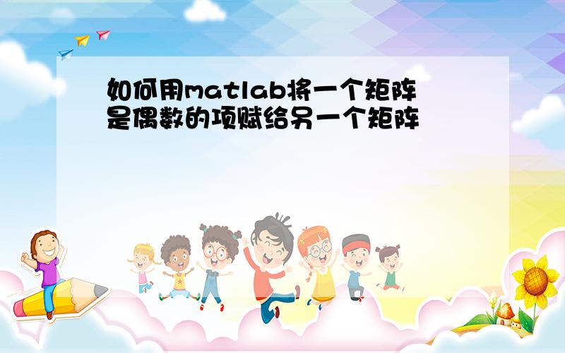 如何用matlab将一个矩阵是偶数的项赋给另一个矩阵