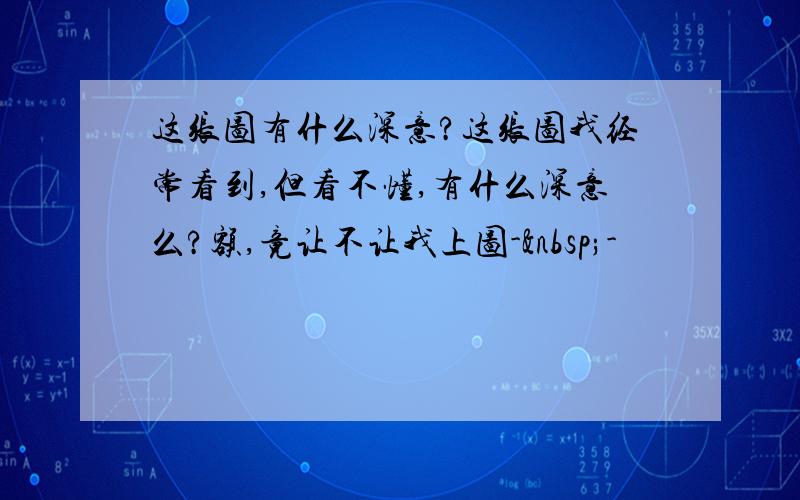 这张图有什么深意?这张图我经常看到,但看不懂,有什么深意么?额,竟让不让我上图- -