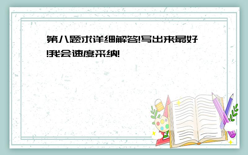 第八题求详细解答!写出来最好!我会速度采纳!