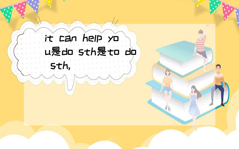 it can help you是do sth是to do sth,