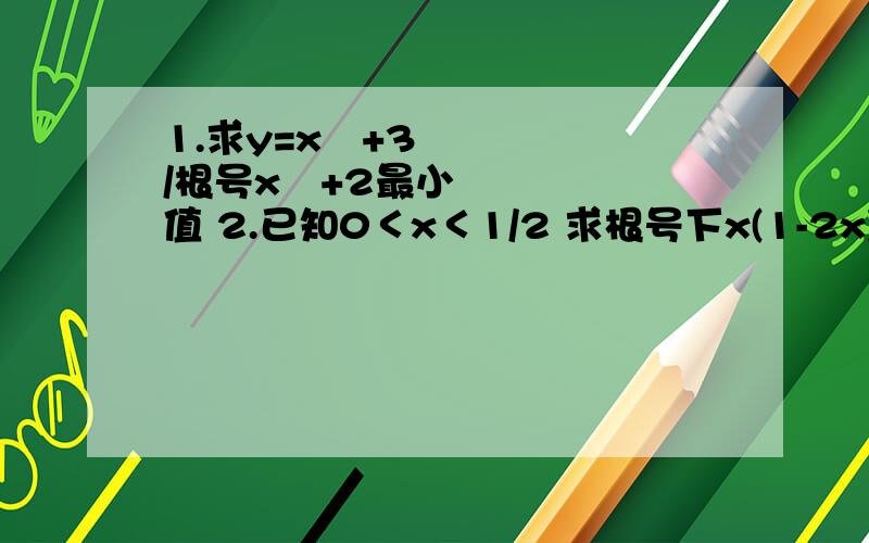 1.求y=x²+3/根号x²+2最小值 2.已知0＜x＜1/2 求根号下x(1-2x)的最大值