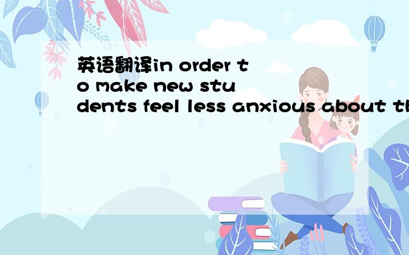 英语翻译in order to make new students feel less anxious about th