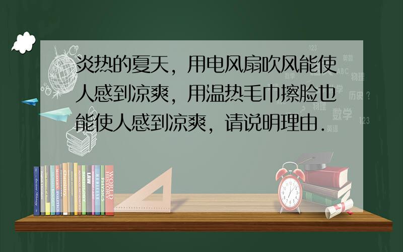 炎热的夏天，用电风扇吹风能使人感到凉爽，用温热毛巾擦脸也能使人感到凉爽，请说明理由．