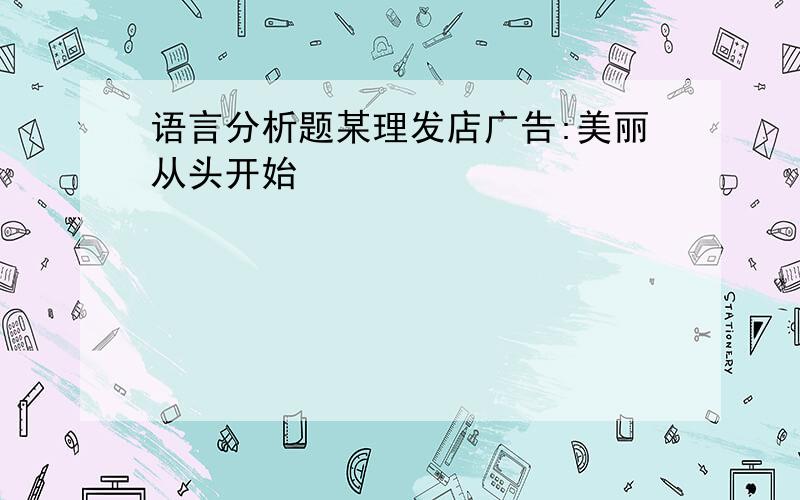 语言分析题某理发店广告:美丽从头开始