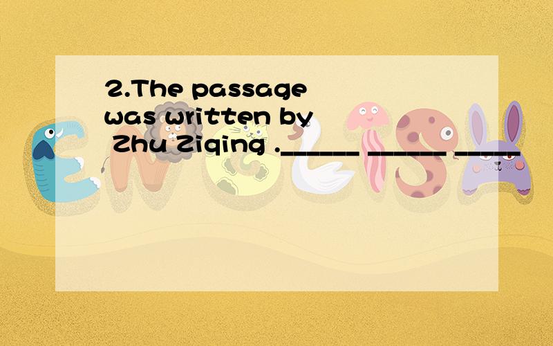 2.The passage was written by Zhu Ziqing .______ ______ _____