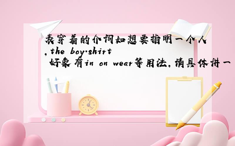 表穿着的介词如想要指明一个人,the boy.shirt 好象有in on wear等用法,请具体讲一下,还有要说五官相