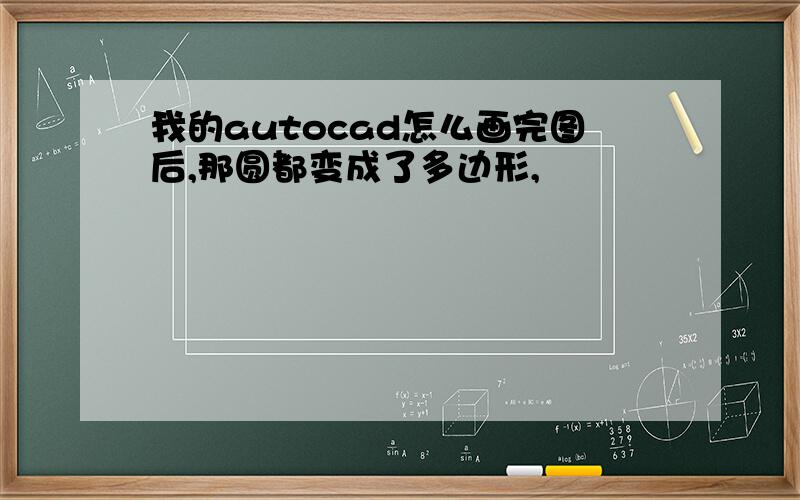 我的autocad怎么画完图后,那圆都变成了多边形,