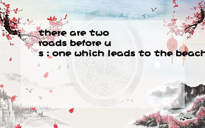 there are two roads before us : one which leads to the beach