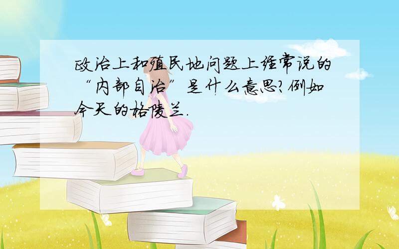 政治上和殖民地问题上经常说的“内部自治”是什么意思?例如今天的格陵兰.