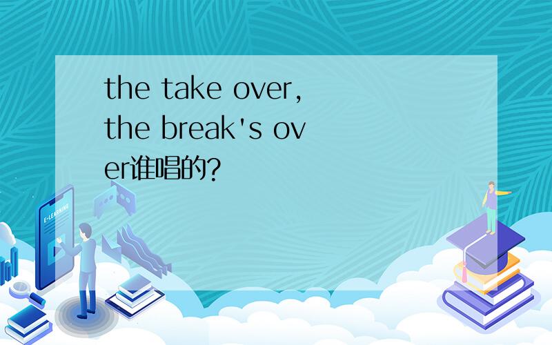 the take over,the break's over谁唱的?