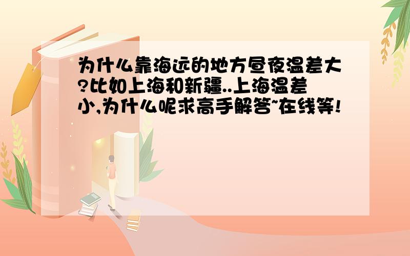 为什么靠海远的地方昼夜温差大?比如上海和新疆..上海温差小,为什么呢求高手解答~在线等!