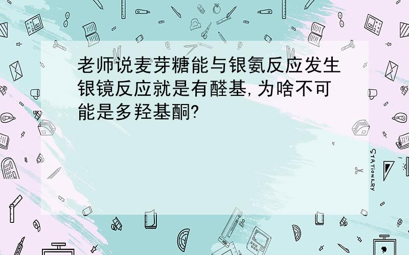 老师说麦芽糖能与银氨反应发生银镜反应就是有醛基,为啥不可能是多羟基酮?