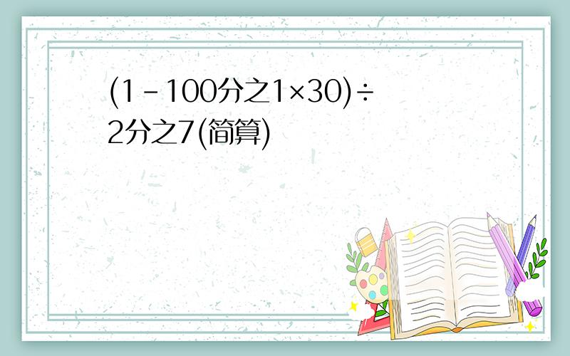 (1-100分之1×30)÷2分之7(简算)