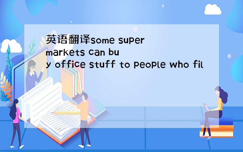 英语翻译some supermarkets can buy office stuff to people who fil