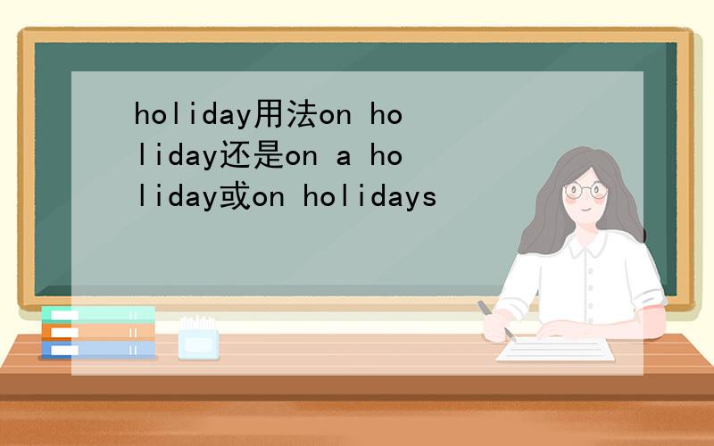 holiday用法on holiday还是on a holiday或on holidays