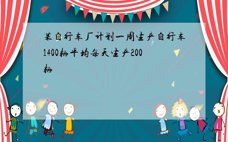 某自行车厂计划一周生产自行车1400辆平均每天生产200辆